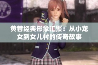 黄蓉经典形象汇聚：从小龙女到女儿村的传奇故事