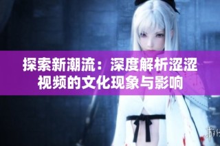 探索新潮流：深度解析涩涩视频的文化现象与影响
