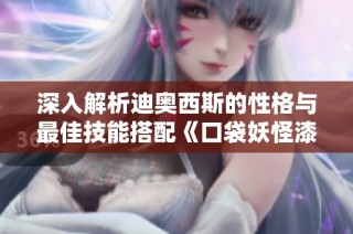 深入解析迪奥西斯的性格与最佳技能搭配《口袋妖怪漆黑的魅影》中的实用攻略