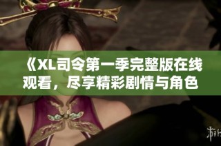 《XL司令第一季完整版在线观看，尽享精彩剧情与角色魅力》