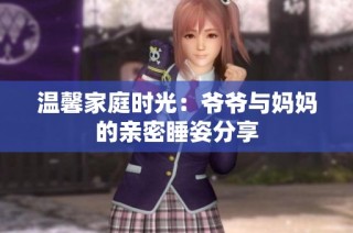 温馨家庭时光：爷爷与妈妈的亲密睡姿分享