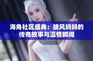 海角社区盛典：披风妈妈的传奇故事与温情瞬间