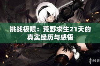 挑战极限：荒野求生21天的真实经历与感悟