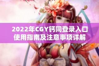 2022年CGY钙同登录入口使用指南及注意事项详解