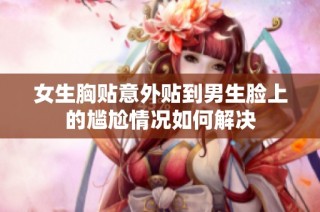 女生胸贴意外贴到男生脸上的尴尬情况如何解决
