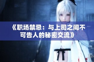《职场禁忌：与上司之间不可告人的秘密交流》