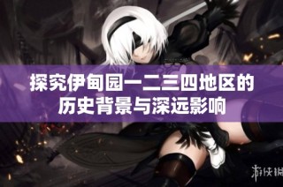 探究伊甸园一二三四地区的历史背景与深远影响