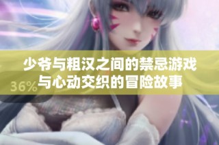 少爷与粗汉之间的禁忌游戏与心动交织的冒险故事