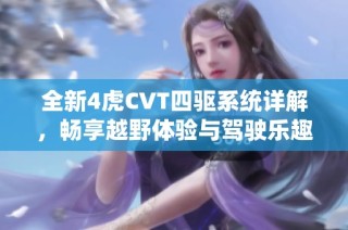 全新4虎CVT四驱系统详解，畅享越野体验与驾驶乐趣