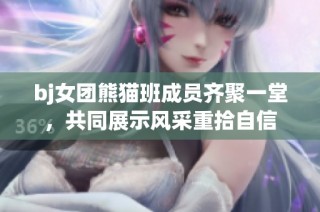 bj女团熊猫班成员齐聚一堂，共同展示风采重拾自信