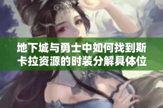 地下城与勇士中如何找到斯卡拉资源的时装分解具体位置解析