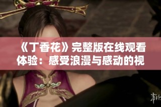 《丁香花》完整版在线观看体验：感受浪漫与感动的视觉盛宴