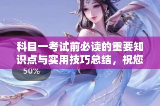科目一考试前必读的重要知识点与实用技巧总结，祝您顺利通过考试