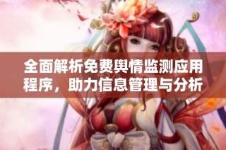 全面解析免费舆情监测应用程序，助力信息管理与分析