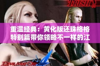 重温经典：黄化版还珠格格特别篇带你领略不一样的江湖情缘
