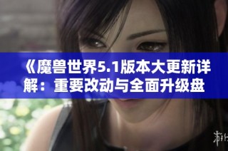 《魔兽世界5.1版本大更新详解：重要改动与全面升级盘点》