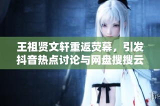 王祖贤文轩重返荧幕，引发抖音热点讨论与网盘搜搜云搜索引擎热潮