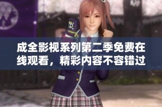 成全影视系列第二季免费在线观看，精彩内容不容错过