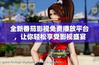全新番茄影视免费播放平台，让你轻松享受影视盛宴