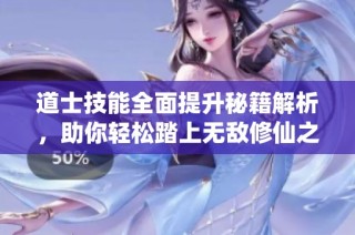 道士技能全面提升秘籍解析，助你轻松踏上无敌修仙之路