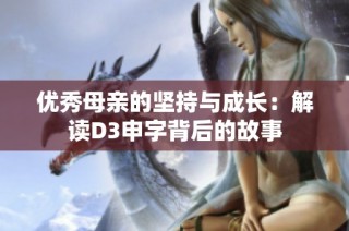 优秀母亲的坚持与成长：解读D3申字背后的故事