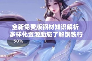 全新免费版钢材知识解析 多样化资源助您了解钢铁行业