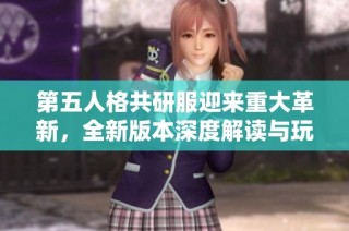第五人格共研服迎来重大革新，全新版本深度解读与玩法变化分析