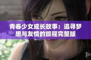 青春少女成长故事：追寻梦想与友情的旅程完整版
