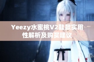 Yeezy水蜜桃V2鞋款实用性解析及购买建议