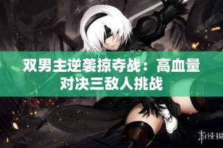 双男主逆袭掠夺战：高血量对决三敌人挑战