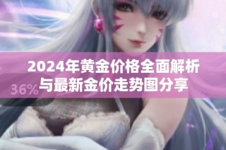 2024年黄金价格全面解析与最新金价走势图分享