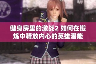 健身房里的激战2 如何在锻炼中释放内心的英雄潜能