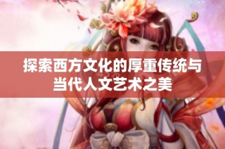 探索西方文化的厚重传统与当代人文艺术之美