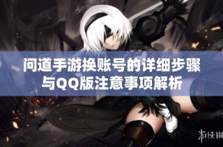 问道手游换账号的详细步骤与QQ版注意事项解析