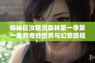 探秘巨汝精灵森林第一季第一集的奇妙世界与幻想旅程