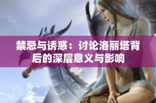 禁忌与诱惑：讨论洛丽塔背后的深层意义与影响