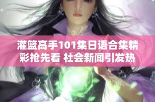 灌篮高手101集日语合集精彩抢先看 社会新闻引发热议与期待