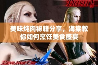 美味炖肉秘籍分享，海棠教你如何烹饪美食盛宴