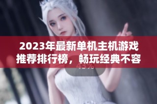 2023年最新单机主机游戏推荐排行榜，畅玩经典不容错过