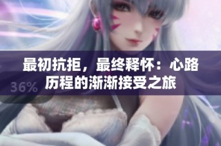 最初抗拒，最终释怀：心路历程的渐渐接受之旅