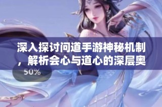 深入探讨问道手游神秘机制，解析会心与道心的深层奥秘与技巧解析