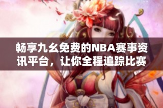 畅享九幺免费的NBA赛事资讯平台，让你全程追踪比赛动态