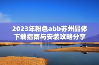2023年粉色abb苏州晶体下载指南与安装攻略分享