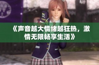 《声音越大情绪越狂热，激情无限畅享生活》