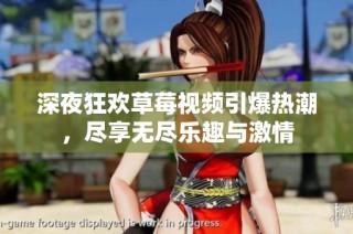 深夜狂欢草莓视频引爆热潮，尽享无尽乐趣与激情