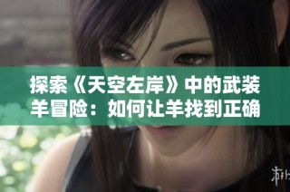 探索《天空左岸》中的武装羊冒险：如何让羊找到正确的方向和力量