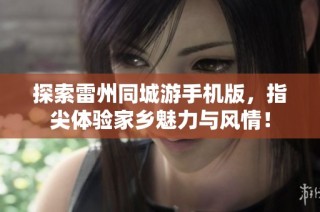 探索雷州同城游手机版，指尖体验家乡魅力与风情！