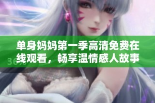 单身妈妈第一季高清免费在线观看，畅享温情感人故事