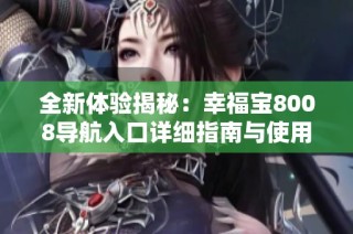 全新体验揭秘：幸福宝8008导航入口详细指南与使用技巧