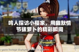 鸣人探访小樱家，用幽默情节拔萝卜的精彩瞬间